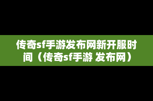 传奇sf手游发布网新开服时间（传奇sf手游 发布网）