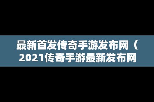 最新首发传奇手游发布网（2021传奇手游最新发布网）