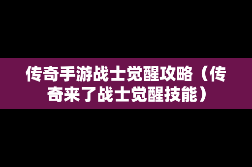 传奇手游战士觉醒攻略（传奇来了战士觉醒技能）