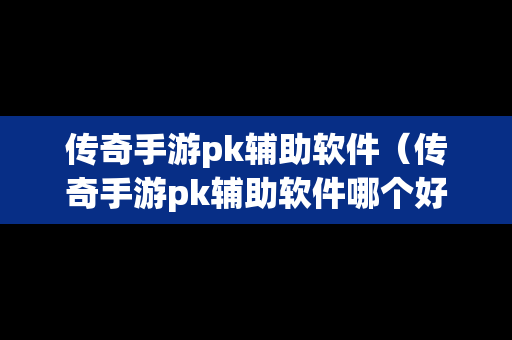 传奇手游pk辅助软件（传奇手游pk辅助软件哪个好）