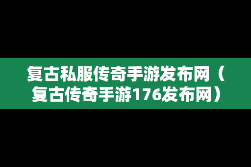 复古私服传奇手游发布网（复古传奇手游176发布网）