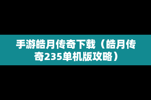 手游皓月传奇下载（皓月传奇235单机版攻略）