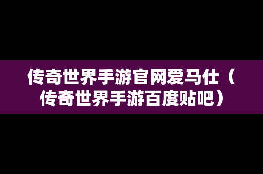 传奇世界手游官网爱马仕（传奇世界手游百度贴吧）