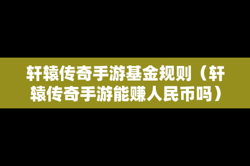 轩辕传奇手游基金规则（轩辕传奇手游能赚人民币吗）