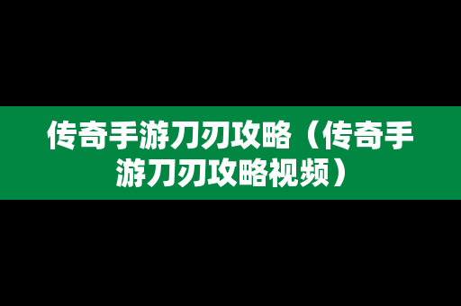 传奇手游刀刃攻略（传奇手游刀刃攻略视频）