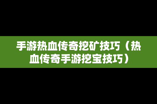 手游热血传奇挖矿技巧（热血传奇手游挖宝技巧）