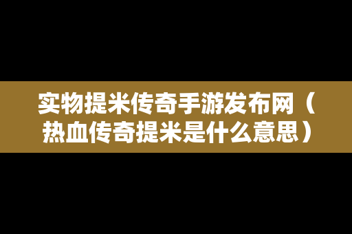 实物提米传奇手游发布网（热血传奇提米是什么意思）