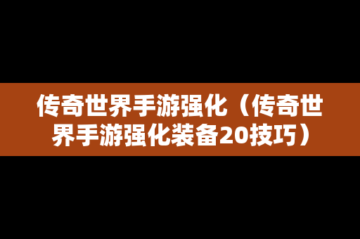 传奇世界手游强化（传奇世界手游强化装备20技巧）