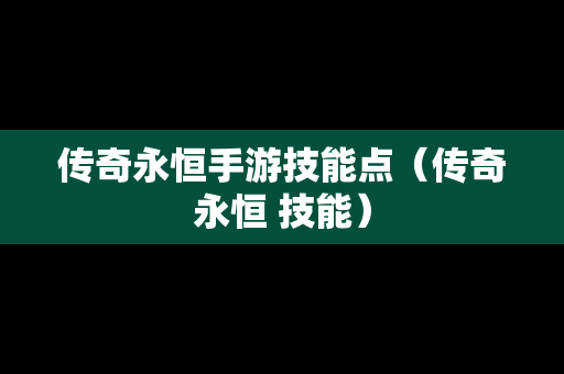 传奇永恒手游技能点（传奇永恒 技能）