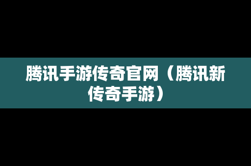 腾讯手游传奇官网（腾讯新传奇手游）