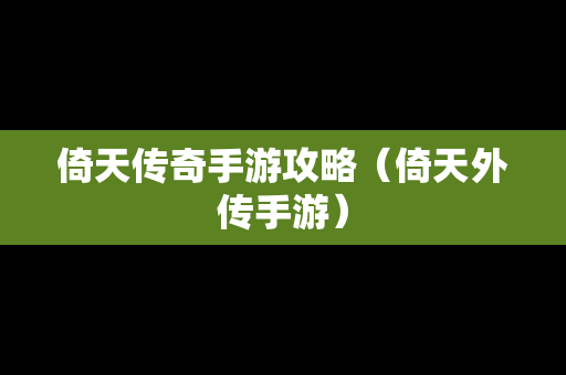 倚天传奇手游攻略（倚天外传手游）