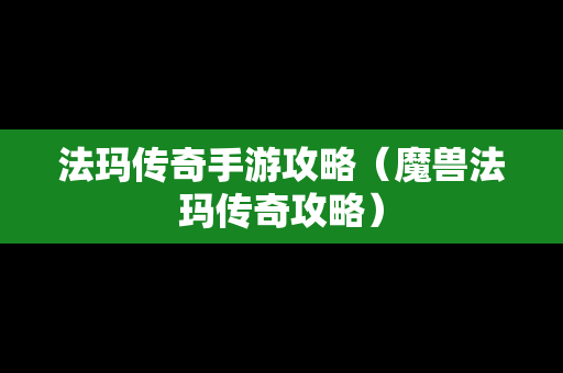 法玛传奇手游攻略（魔兽法玛传奇攻略）