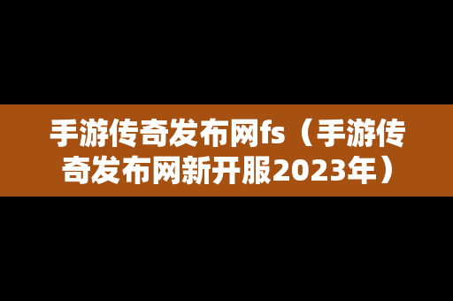 手游传奇发布网fs（手游传奇发布网新开服2023年）