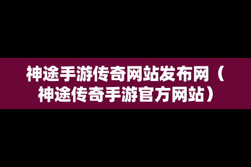 神途手游传奇网站发布网（神途传奇手游官方网站）