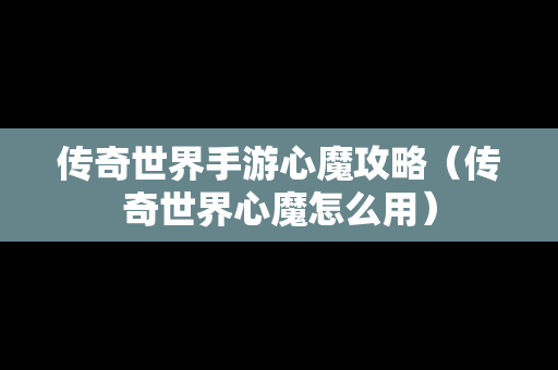 传奇世界手游心魔攻略（传奇世界心魔怎么用）