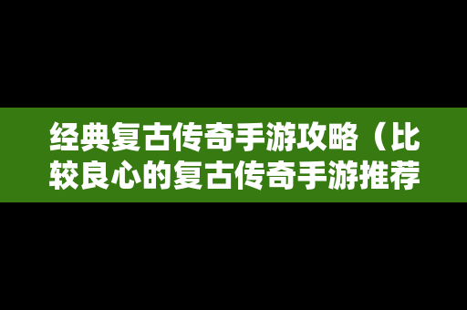 经典复古传奇手游攻略（比较良心的复古传奇手游推荐）