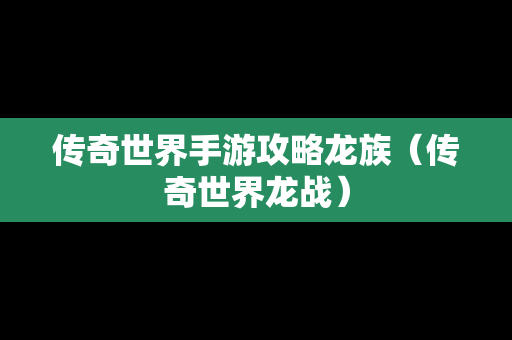 传奇世界手游攻略龙族（传奇世界龙战）