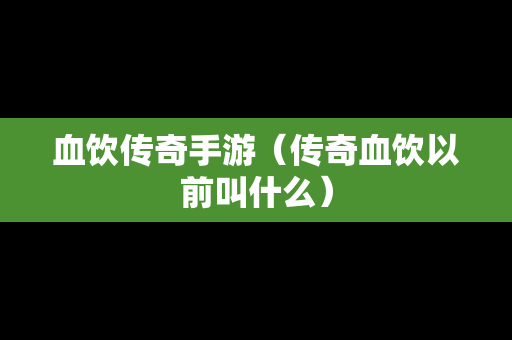 血饮传奇手游（传奇血饮以前叫什么）