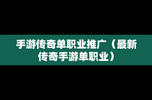 手游传奇单职业推广（最新传奇手游单职业）