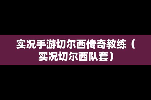 实况手游切尔西传奇教练（实况切尔西队套）