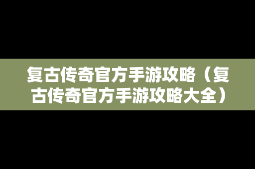 复古传奇官方手游攻略（复古传奇官方手游攻略大全）