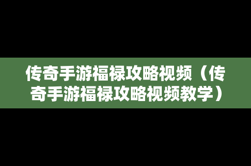 传奇手游福禄攻略视频（传奇手游福禄攻略视频教学）