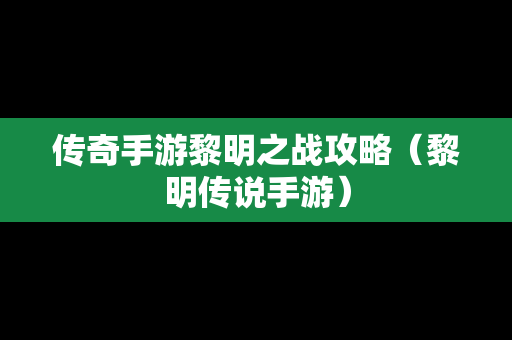 传奇手游黎明之战攻略（黎明传说手游）