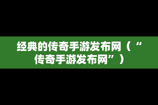 经典的传奇手游发布网（“传奇手游发布网”）