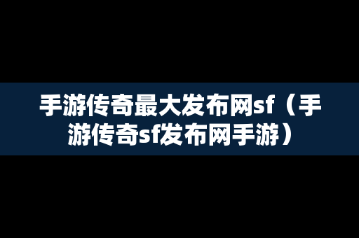 手游传奇最大发布网sf（手游传奇sf发布网手游）