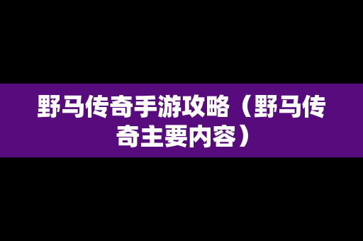 野马传奇手游攻略（野马传奇主要内容）