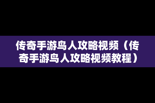 传奇手游鸟人攻略视频（传奇手游鸟人攻略视频教程）