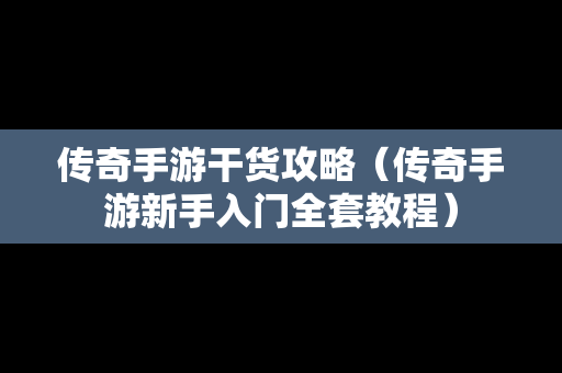 传奇手游干货攻略（传奇手游新手入门全套教程）