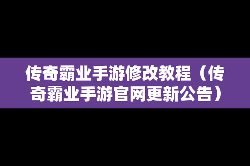 传奇霸业手游修改教程（传奇霸业手游官网更新公告）