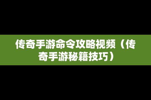 传奇手游命令攻略视频（传奇手游秘籍技巧）