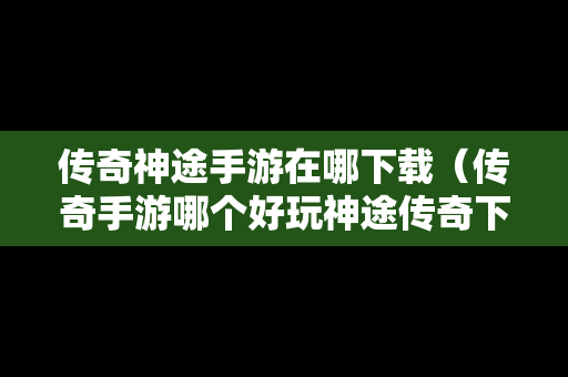 传奇神途手游在哪下载（传奇手游哪个好玩神途传奇下载）