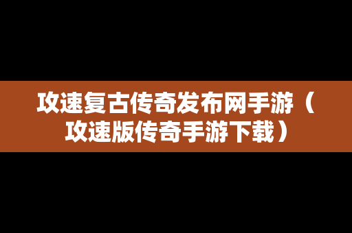 攻速复古传奇发布网手游（攻速版传奇手游下载）