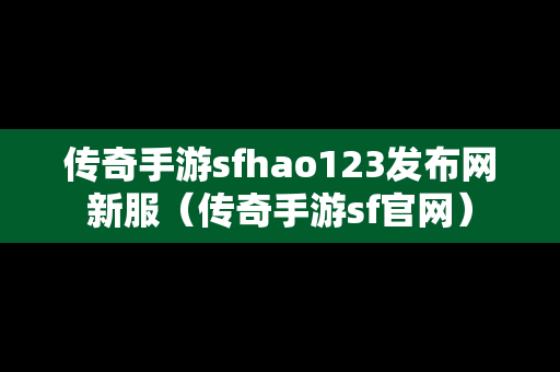 传奇手游sfhao123发布网新服（传奇手游sf官网）