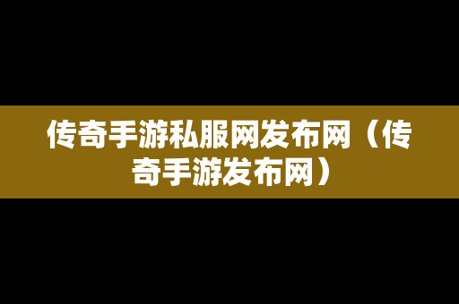 传奇手游私服网发布网（传奇手游发布网）