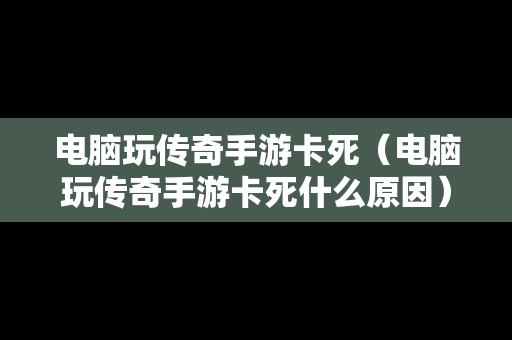 电脑玩传奇手游卡死（电脑玩传奇手游卡死什么原因）