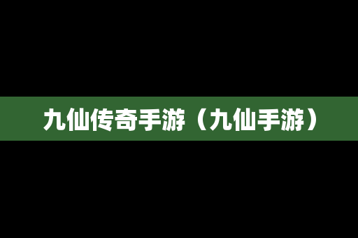 九仙传奇手游（九仙手游）