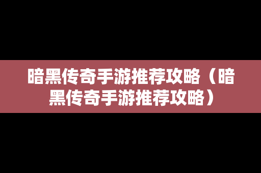 暗黑传奇手游推荐攻略（暗黑传奇手游推荐攻略）