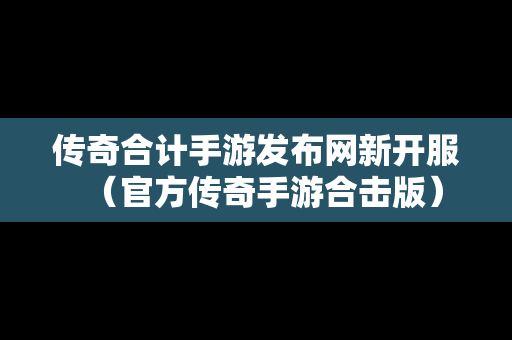 传奇合计手游发布网新开服（官方传奇手游合击版）