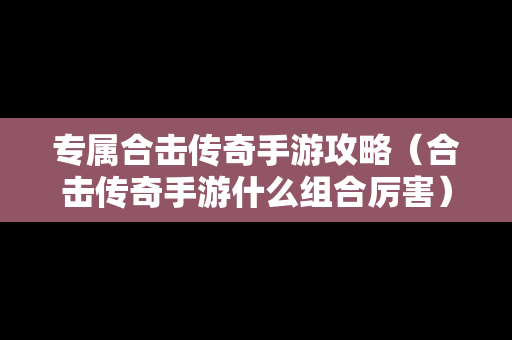 专属合击传奇手游攻略（合击传奇手游什么组合厉害）