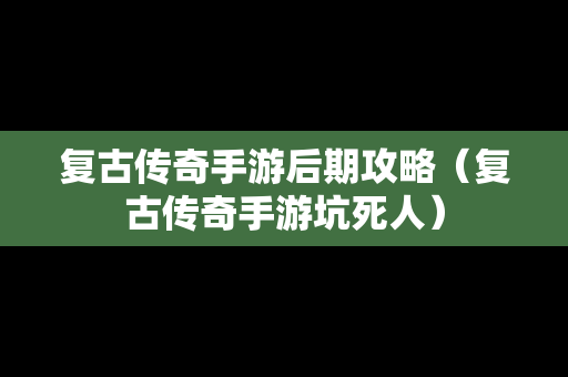 复古传奇手游后期攻略（复古传奇手游坑死人）