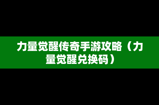 力量觉醒传奇手游攻略（力量觉醒兑换码）