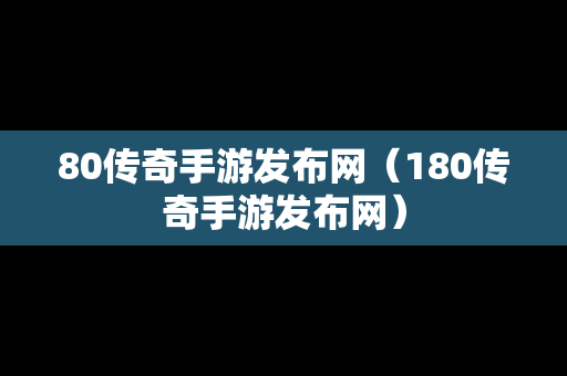 80传奇手游发布网（180传奇手游发布网）