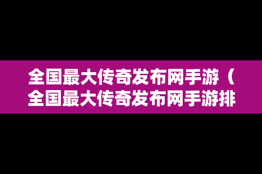 全国最大传奇发布网手游（全国最大传奇发布网手游排行榜）