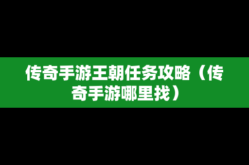 传奇手游王朝任务攻略（传奇手游哪里找）