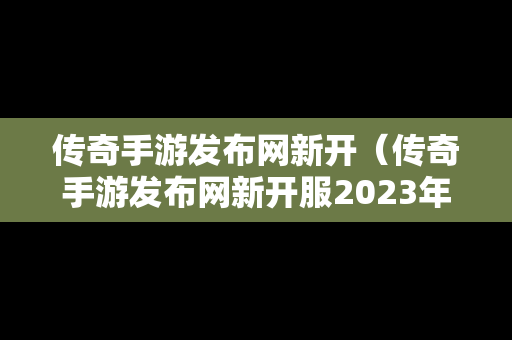 传奇手游发布网新开（传奇手游发布网新开服2023年）