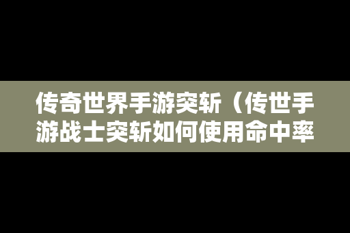 传奇世界手游突斩（传世手游战士突斩如何使用命中率最高）